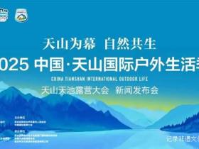 户外运动新地标!2025天山国际户外生活季新闻发布会在昌吉州举行